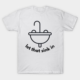 Let That Sink In T-Shirt